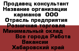 Продавец-консультант › Название организации ­ 5карманов, ООО › Отрасль предприятия ­ Розничная торговля › Минимальный оклад ­ 35 000 - Все города Работа » Вакансии   . Хабаровский край,Амурск г.